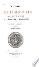 Histoire des arts industriels au moyen âge et à l'époque de la renaissance: Émaillerie. Mosaïque. Peinture en matières textiles. Damasquinerie. Art céramique. Verrerie. Art de l'armurier. Horlogerie. Mobilier civil et religieux