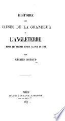 Histoire des causes de la grandeur de l'Angleterre depuis les origins jusqu'a la paix de 1763
