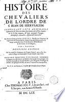 Histoire des chevaliers de l'ordre de S. Jean de Hierusalem ; contenant leur admirable institution & police, la suitte des guerres de la Terre Saincte, où ils se sont trouvez, & leurs continuels voyages, entreprises, batailles, assauts & rencontres