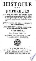 Histoire des empereurs et des autres princes qui ont regné durant les six premiers siècles de l'eglise, de leurs guerres contre les juifs, des écrivains profanes, & des personnes les plus illustres de leur temps