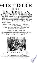 HISTOIRE DES EMPEREURS, ET DES AUTRES PRINCES QUI ont regné durant les six premiers siecles de l'Eglise, des persecutions qu'ils ont faites aux Chrétiens, de leurs guerres contre les Juifs, des Ecrivains profanes, & des personnes les plus illustres de leur temps