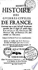 Histoire des guerres civiles de France, contenant tout ce qui s'est passé de plus mémorable sous le regne de quatre roys, François II, Charles IX, Henry III & Henry IV surnommé le Grand. Iusques à la paix de Vervins, inclusiuement. Escrites en italien par H. C. Davila. Et mise en françois par I. Baudoin... Tome premier [-sixième]