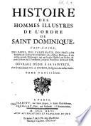 Histoire des hommes illustres de l'ordre de Saint Dominique; c'est-a-dire, des papes, des cardinaux, des pre'lats B eminens en sience & en saintet B e ...& des autres grands personages, qui ont le plus illustr B e cet ordre