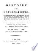 Histoire des Mathématiques, dans laquelle on rend compte de leur progrés depuis leur origine jusqu' à nos jours; ou l'on expose le tableau et le developpement des principales découvertes dans toutes les parties des Mathématiques, les contestations qui se sont élevées entre les Mathématiciens, et les principaux traits de la vie des plus célébres