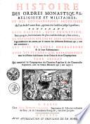 HISTOIRE DES ORDRES MONASTIQUES, RELIGIEUX ET MILITAIRES, ET DES CONGREGATIONS SECULIERES de l'un & de l'autre sexe, qui ont esté estables jusqu'à present; CONTENANT LEUR ORIGINE, LEUR FONDATION, leurs progrès, les évenemens les plus considerables qui sont arrivés, LA DECADENCE DES UNS ET LEUR SUPPRESSION, l'agrandissement des autres, par le moïen des differences Reformes qui y ont esté introduites. LES VIES DE LEURS FONDATEURS & de leurs Reformateurs: AVEC DES FIGURES QUI REPRESENTENT tous les differens habillemens de ces Ordres & de ces Congregations