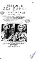 Histoire des papes et souverains chefs de l'Eglise. Contenant les affaires plus mémorables advenuës sous l'authorité du Sainct Siège Appostolique, depuis S. Pierre premier Pontife Romain jusques à Paul V. Le tout fidellement recueilly de divers historiens, & de plusieurs tiltres, memoires, & chroniques non encore imprimées. Par André Du Chesne Historiographe du Roy. Et augmentée en cette dernière Edition jusques à présent 1645