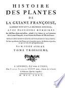 Histoire des plantes de la Guiane françoise, rangées suivant la méthode sexuelle, avec plusieurs mémoires sur différens objets intéressans, relatifs à la culture & au commerce de la Guiane françoise, ... Par M. Fusée Aublet. ...