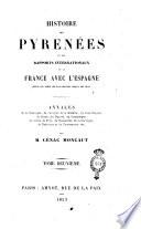 Histoire des Pyrenées et des rapports internationaux de la France avec l'Espagne, depuis les temps plus reculés jusqu'a nos jours annales de la Catalogne, de l'Aragon, de la Navarre, du Pays Basque, du Bearn, du Bigorre, du Comminges, du comté de Foix, du Roussillon, de la Cerdagne, de Narbonne et de Carcassonne, etc