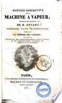 Histoire descriptive de la machine a vapeur, traduit de l'anglais de R. Stuart, précédée d'une introduction exposant la théorie des vapeurs; ..