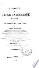 Histoire du clergé catholique d'Alsace avant, pendant et après la grande révolution, ou, Tableau statistique