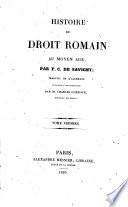 Histoire du droit romain au moyen age, par F.C. De Savigny; traduite de l'Allemand et precedee d'une introduction par m. Charles Guenox, docteur en droit