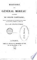 Histoire du général Moreau, surnommé le Grand Capitaine avec les particularites les plus secretes de son proces, de son retour d'Amerique, sa mort, etc. par A.-H. Chateauneuf