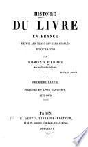 Histoire du livre en France depuis les temps les plus reculés jusqu'en 1789: ptie. Origines du livre-manuscrit, 1275-1470. 1861