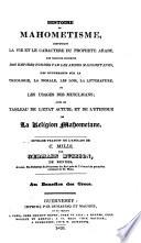 Histoire du Mahometisme, comprenant la vie et le caractere du prophete arabe, une relation succincte des empires fondes par les armes mahometanes (etc.)