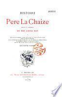 Histoire du père La Chaize, jésuite et confesseur du roi Louis XIV où l'on verra les intrigues secrettes qu'il a sues à la cour de France et dans toutes les cours de l'Europe, et les particularitez les plus secrettes de sa vie. Ses amours avec plusieurs dames de la première qualité, et les agréables aventures qui lui sont arrivées dans le cours de ses galanteries