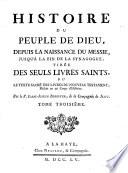 Histoire du peuple de Dieu, depuis la naissance du Messie jusqu'à la fin de la synagogue, tirée des seuls livres saints, ou, Le texte sacré des livres du Nouveau Testament, réduit en un corps d'histoire