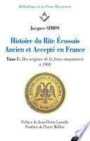 Histoire du Rite Ecossais Ancien et Accepté en France - Tome I : Des origines de la franc-maçonnerie