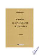 Histoire du royaume latin de Jérusalem. Tome premier