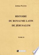 Histoire du royaume latin de Jérusalem. Tome second