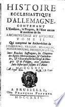 Histoire Ecclesiastique D'Allemagne, Contenant L'Erection, le Progrez, & l'Etat ancien & moderne de ses Archevechez Et Evechez