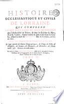 Histoire ecclésiastique et civile de Lorraine, qui comprend ce qui s'est passé de plus mémorable dans l' archevêché de Trèves, et dans les évêchés de Metz, Toul et Verdun, depuis l'entrée de Jules César dans les Gaules jusqu'à la mort de Charles V, duc de Lorraine, arrivée en 1690, avec les pièces justificatives... Le tout enrichi de cartes géographiques, de plans de villes... par le R. P. Dom Augustin Calmet,...