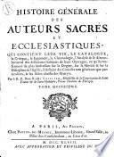 Histoire generale des auteurs sacres et ecclesiastiques, qui contient leur vie, le catalogue, la critique, le jugement, la chronologie, l'analyse & le dénombrement des diferentes editions de leurs ouvrages; ce qu'ils renferment de plus interessant sur le dogme, sur la morale & sur la discipline de l'Eglise; l'histoire des conciles tant generaux que particuliers, & les actes choisis des martyrs. Par le R.P. dom Remy Ceillier, Benedectin ... Tome premier (-vingt-troisieme)
