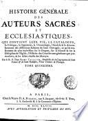 Histoire generale des auteurs sacrés et ecclesiastiques, qui contient leur vie, le catalogue, la critique, le jugement, la chronologie, l'analyse & le dénombrement des differentes editions de leurs ouvrages; ... Par le R.P. dom Remy Ceillier, Benedectin ... Tome premier (-vingt-troisieme)