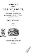 Histoire générale des voyages, ou Nouvelle collection des relations de voyages par mer et par terre, mise en ordre et complétée jusqu'a nos jours, par C.A. Walckenaer, membre de l'institut