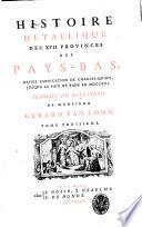 Histoire metallique des 17 provinces des Pays-Bas, depuis l'abdications de Charles-Quint, iusqu'a la paix de Bade en 1716. Traduite du Hollandois de monsieur Gerard van Loon. Tome premier -[cinquieme]