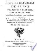 Histoire naturelle de Pline traduite en françois, avec le texte latin rétabli d'après les meilleures leçons manuscrites, accompagnée de notes critiques pour l'éclaircissement du texte, & d'observations sur les connoissances des anciens comparées avec les découvertes des modernes. Tome premier [-douzieme]