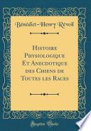Histoire Physiologique Et Anecdotique Des Chiens de Toutes Les Races (Classic Reprint)