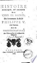 Histoire publique, et secrete de la cour de Madrid; des l' avenement du roi Philippe 5. a la couronne. Avec des considerations sur l' etat present de la monarchie espagnole