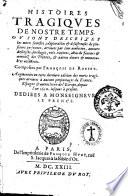 Histoire Tragiques de nostre temps. Ou sont descrites les morts funestes, deplorables & desastreuse de plusieurs personnes, arriues par leur ambition, amours defregles ... & autres diuers & memorables accidents. Composees par Francois de Rosset. Augmentees en cette derniere edition des morts tragiques arriuees a aucuns personnages de France ... depuis l'an 1620. iusques a present ...