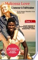 (Histoire vraie) Makossa Love - Quand l'amour pleure. Tome 1 : Trois femmes blanches et un homme noir : La très amusante et passionnante recherche de la femme blanche, « Madame Visa ». Roman