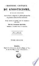 Historire critique du gnosticisme et de son influence sur les sectes religieuses et philosophiques des six premiers sieclees de l'ere chretienne...