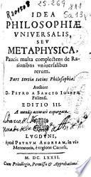 Idea philosophiae vniversalis sev metaphysica paucis multa complectens de rationibus vniuersalibus rerum ...