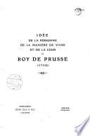 Idée de la personne, de la manière de vivre et de la cour du Roy de Prusse