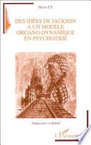 IDEES (DES) DE JACKSON A UN MODELE ORGANO-DYNAMIQUE EN PSYCHIATRIE