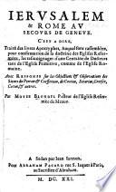 Ierusalem&Rome au secours de Geneve. C'est a dire, Traité des livres Apocryphes auquel sont rassemblez, pour confirmation de la doctrine des Eglises reformées, les tesmoignages d'une centaine de docteurs tant de l'Eglise primitive, comme de l'eglise romaine. Avec response sur les objections&observations des sieurs du Perron,&Coeffeteau, de Coccius, Serarius, Gretser, Coton,&autres