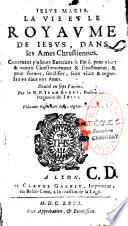 Iesvs Maria. La vie et le royaume de Iesus dans les ames chrestiennes. Contenant plusieurs Exercices de Pieté, pour viure & mourir chrestiennement & sainctement, & pour former, sanctifier, faire viure & regner Iesus dans nos Ames. Diuisé en sept parties. Par le R. P. Iean Evdes