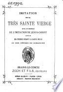 Imitation de la très Sainte Vierge sur le modèle de l'Imitation de Jésus-Christ, suivie des: Prières durant la Sainte Messe et des Vêpres du dimanche