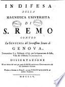 In difesa della magnifica universita di S. Remo contro la sentenza del serenissimo Senato di Genova, pronunziata il 1. Febbrajo 1753. per la separazione di Colla, villa del distretto Sanremasco. Dissertazione di un amico del vero per parte di essa magnifica universita del suo sentimento ricercato. Tradutta d'Italiano in Francese, etc. (Documenti comprovanti la liberta, e dritto della magnifica universita di S. Remo nella precedente dissertazione enunciati.).