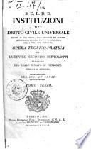 Instituzioni del dritto civile universale esatte al Jus Regio, alle decisioni dei Supremi Magistrati, ed agli usi e consuetudini della Curia del Piemonte. Opera teorico-pratica di Ludovico Secondo Bertolotti ... Tomo primo \-quarto!