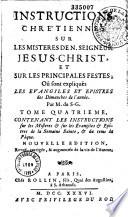 Instructions chrétiennes sur les mistères de N. seigneur Jésus Christ et sur les principales festes ; où sont expliqués les évangiles et épistres des dimanches de l'année. Par M. de S-G. Nouvelle édition, revuë, corrigée, & augmentée de la vie de l'auteur