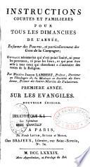 Instructions courtes et familieres pour tous les dimanches... en faveur des pauvres et particulierement des gens de la campagne... par Messire Joseph Lambert,... première année, Sur les évangiles, Nouvelle édition