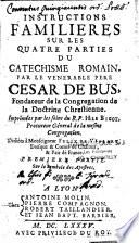 Instructions familières sur les quatre parties du Catéchisme romain par le vénérable père César de Bus,..imprimées par les soins du R.P. H. Le Bigot,...