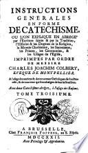 INSTRUCTIONS GENERALES EN FORME DE CATECHISME OU L'ON EXPLIQUE EN ABREGÉ par l'Ecriture sainte & par la Tradition, l'Histoire & les Dogmes de la Religion, la Morale Chrétienne, les Sacremens, les Prieres, les Ceremonies, & les Usages de l'Eglise
