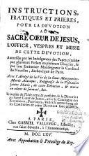 Instructions, pratiques et prieres, pour la dévotion au sacré coeur de Jesus, l'office, vespres et messe de cette dévotion... avec l'Abrégé de la vie de la Soeur Marguerite-Marie Alacoque, religieuse de la Visitation sainte Marie, de cette dévotion, & morte en odeur de sainteté, &c. Précedée de l'Idée nette & parfaite de la dévotion au sacré coeur de Jesus, avec le Catalogue des royaumes, provinces, villes & autres lieux où les confréries de cette dévotion sont établies