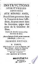 Instructions spirituelles adressées aux bonnes âmes pour se bien gouverner dans la tentation & dans l'affliction... tirées de diverses lettres d'un serviteur de Dieu. Seconde édition