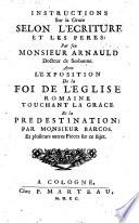 Instructions Sur la Grace Selon L'Ecriture Et Les Peres ; Avec L'Exposition De la Foi De L'Eglise Romaine Touchant La Grace Et la Predistination: Par Monsieur Barcos. Et plusieurs autres Pieces sur ce sujet